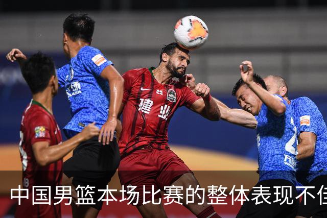 中国男篮本场比赛的整体表现不佳 从始至终都处于比分落后的局面